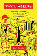 Waste Worlds – Inhabiting Kampala's Infrastructures of Disposability