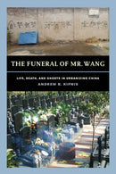 The Funeral of Mr. Wang : Life, Death, and Ghosts in Urbanizing China-9780520381971