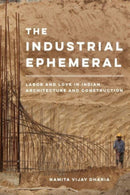 The Industrial Ephemeral : Labor and Love in Indian Architecture and Construction-9780520383104