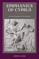 Epiphanius of Cyprus : A Cultural Biography of Late Antiquity-9780520385702