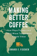 Making Better Coffee : How Maya Farmers and Third Wave Tastemakers Create Value-9780520386969