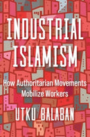 Industrial Islamism : How Authoritarian Movements Mobilize Workers-9780520389342