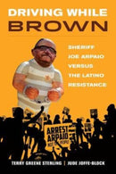 Driving While Brown : Sheriff Joe Arpaio versus the Latino Resistance-9780520389809