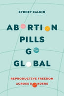 Abortion Pills Go Global : Reproductive Freedom across Borders-9780520391987