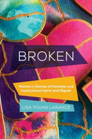 Broken – Women's Stories of Intimate and Institutional Harm and Repair