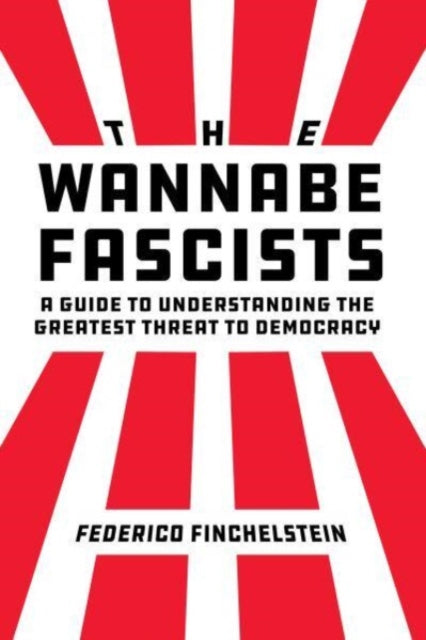 The Wannabe Fascists : A Guide to Understanding the Greatest Threat to Democracy-9780520392496