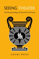 Seeing Theater : The Phenomenology of Classical Greek Drama-9780520393080