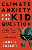 Climate Anxiety and the Kid Question : Deciding Whether to Have Children in an Uncertain Future-9780520393820
