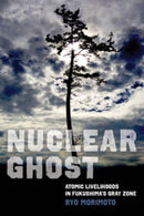 Nuclear Ghost – Atomic Livelihoods in Fukushima's Gray Zone