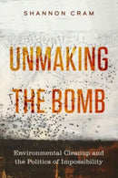 Unmaking the Bomb : Environmental Cleanup and the Politics of Impossibility-9780520395121