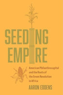 Seeding Empire : American Philanthrocapital and the Roots of the Green Revolution in Africa-9780520395305