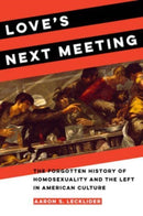 Love's Next Meeting : The Forgotten History of Homosexuality and the Left in American Culture-9780520395589