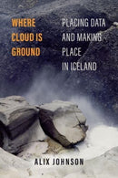 Where Cloud Is Ground : Placing Data and Making Place in Iceland-9780520396364