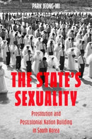 The State's Sexuality : Prostitution and Postcolonial Nation Building in South Korea-9780520396463