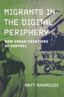 Migrants in the Digital Periphery : New Urban Frontiers of Control-9780520397019