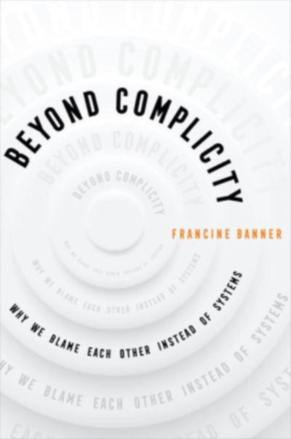 Beyond Complicity : Why We Blame Each Other Instead of Systems-9780520399464