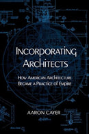 Incorporating Architects : How American Architecture Became a Practice of Empire-9780520400870