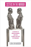Sisters in the Mirror : A History of Muslim Women and the Global Politics of Feminism-9780520402300