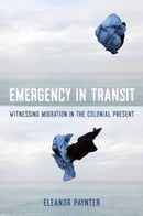 Emergency in Transit : Witnessing Migration in the Colonial Present-9780520402904