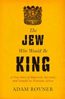 The Jew Who Would Be King : A True Story of Shipwreck, Survival, and Scandal in Victorian Africa-9780520403000