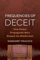 Frequencies of Deceit : How Global Propaganda Wars Shaped the Middle East-9780520409743