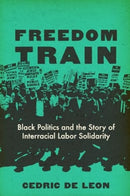 Freedom Train : Black Politics and the Story of Interracial Labor Solidarity-9780520410244