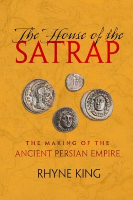 The House of the Satrap : The Making of the Ancient Persian Empire-9780520416123