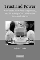 Trust and Power : Consumers, the Modern Corporation, and the Making of the United States Automobile Market-9780521120388