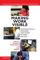 Making Work Visible : Ethnographically Grounded Case Studies of Work Practice-9780521176651