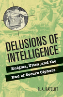 Delusions of Intelligence : Enigma, Ultra, and the End of Secure Ciphers-9780521736626