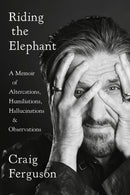 Riding The Elephant : A Memoir of Altercations, Humiliations, Hallucinations, and Observations-9780525533924