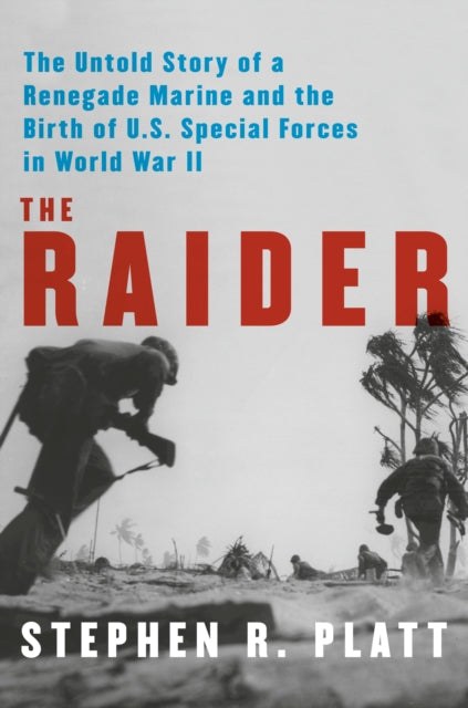 The Raider : The Untold Story of a Renegade Marine and the Birth of U.S. Special Forces in World War II-9780525658016