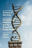 Tyranny of the Gene : Personalized Medicine and Its Threat to Public Health-9780525658207