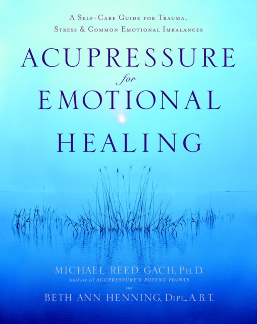 Acupressure for Emotional Healing : A Self-Care Guide for Trauma, Stress, & Common Emotional Imbalances-9780553382433