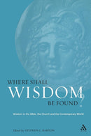 Where Shall Wisdom Be Found? : Wisdom in the Bible, the Church and the Contemporary World-9780567041517