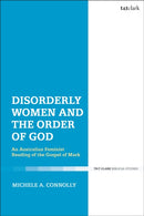 Disorderly Women and the Order of God : An Australian Feminist Reading of the Gospel of Mark-9780567692535
