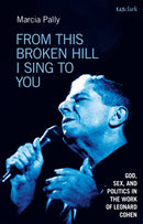 From This Broken Hill I Sing to You : God, Sex, and Politics in the Work of Leonard Cohen-9780567694768