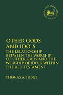 Other Gods and Idols : The Relationship Between the Worship of Other Gods and the Worship of Idols Within the Old Testament-9780567696120