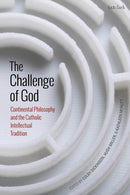 The Challenge of God : Continental Philosophy and the Catholic Intellectual Tradition-9780567698964