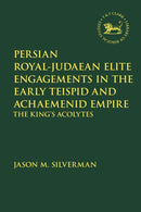 Persian Royal-Judaean Elite Engagements in the Early Teispid and Achaemenid Empire : The King's Acolytes-9780567701534