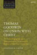 Thomas Goodwin on Union with Christ : The Indwelling of the Spirit, Participation in Christ and the Defence of Reformed Soteriology-9780567704894