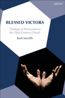 Blessed Victors : Theology of Persecution in the Third Century Church-9780567710789