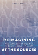 Reimagining at the Sources : Probing the Story of Israel from its Origins to Jesus of Nazareth-9780567711953