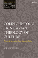 Colin Gunton's Trinitarian Theology of Culture : Towards a Living Sacrifice of Praise-9780567712349