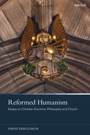 Reformed Humanism : Essays on Christian Doctrine, Philosophy, and Church-9780567712783