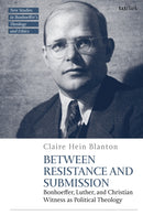 Between Resistance and Submission : Bonhoeffer, Luther, and Christian Witness as Political Theology-9780567713865