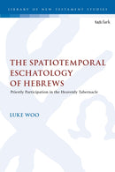 The Spatiotemporal Eschatology of Hebrews : Priestly Participation in the Heavenly Tabernacle-9780567715005