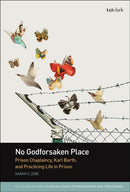 No Godforsaken Place : Prison Chaplaincy, Karl Barth, and Practicing Life in Prison-9780567719485
