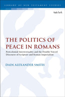 The Politics of Peace in Romans : Postcolonial Intertextuality and the Double-Voiced Discourse of Scripture and Roman Imperialism-9780567723710