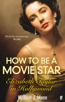 How to Be a Movie Star : Elizabeth Taylor in Hollywood 1941-1981-9780571237081